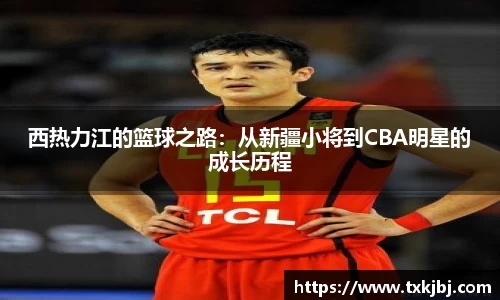 西热力江的篮球之路：从新疆小将到CBA明星的成长历程
