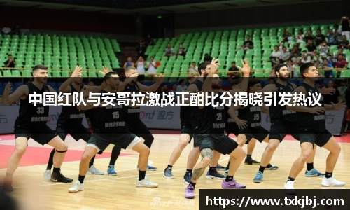中国红队与安哥拉激战正酣比分揭晓引发热议