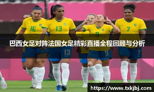 巴西女足对阵法国女足精彩直播全程回顾与分析