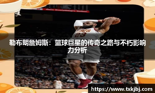 勒布朗詹姆斯：篮球巨星的传奇之路与不朽影响力分析