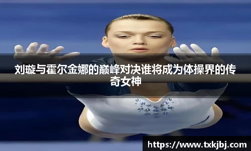 刘璇与霍尔金娜的巅峰对决谁将成为体操界的传奇女神