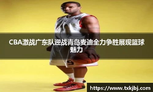 CBA激战广东队迎战青岛麦迪全力争胜展现篮球魅力