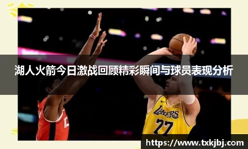 湖人火箭今日激战回顾精彩瞬间与球员表现分析