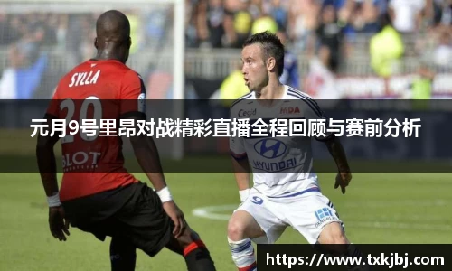 元月9号里昂对战精彩直播全程回顾与赛前分析