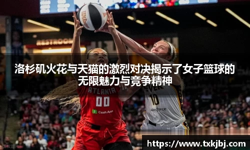 洛杉矶火花与天猫的激烈对决揭示了女子篮球的无限魅力与竞争精神