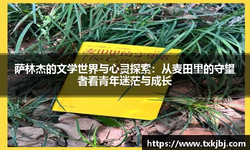 萨林杰的文学世界与心灵探索：从麦田里的守望者看青年迷茫与成长
