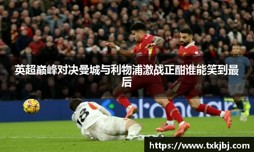 英超巅峰对决曼城与利物浦激战正酣谁能笑到最后