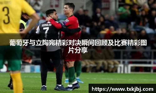 葡萄牙与立陶宛精彩对决瞬间回顾及比赛精彩图片分享