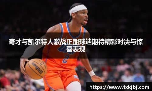奇才与凯尔特人激战正酣球迷期待精彩对决与惊喜表现