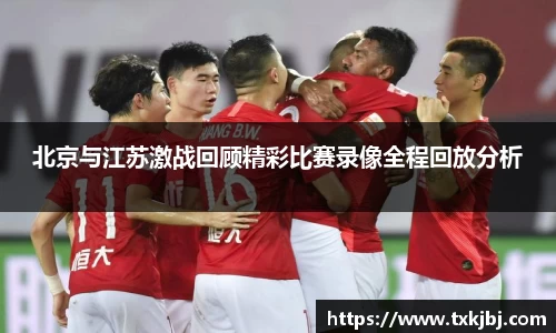 北京与江苏激战回顾精彩比赛录像全程回放分析